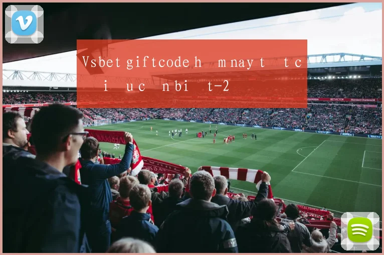 Vsbet giftcode hôm nay tất cả điều cần biết