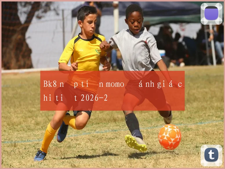 Bk8 nạp tiền momo đánh giá chi tiết 2026